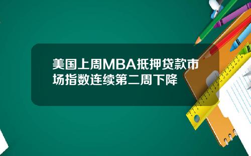 美国上周MBA抵押贷款市场指数连续第二周下降