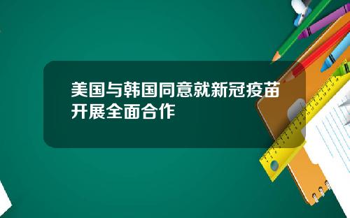 美国与韩国同意就新冠疫苗开展全面合作