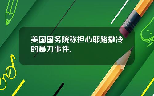 美国国务院称担心耶路撒冷的暴力事件.