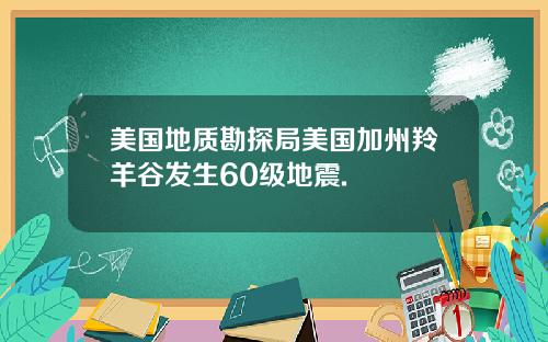 美国地质勘探局美国加州羚羊谷发生60级地震.