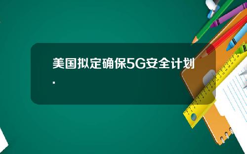 美国拟定确保5G安全计划.