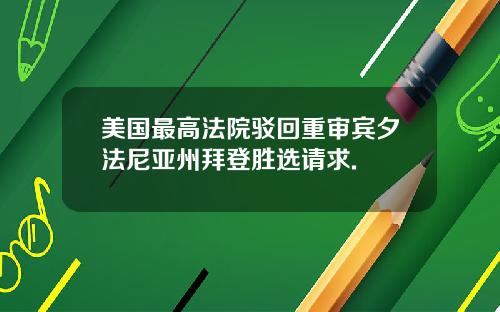 美国最高法院驳回重审宾夕法尼亚州拜登胜选请求.