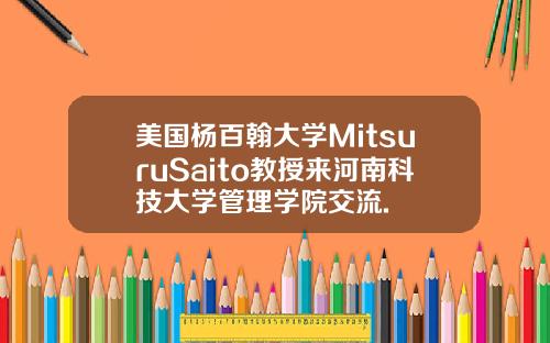 美国杨百翰大学MitsuruSaito教授来河南科技大学管理学院交流.