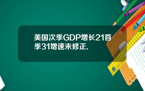 美国次季GDP增长21首季31增速未修正.