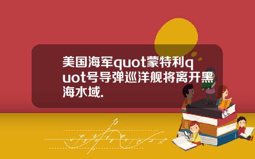 美国海军quot蒙特利quot号导弹巡洋舰将离开黑海水域.