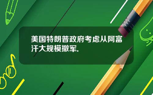 美国特朗普政府考虑从阿富汗大规模撤军.