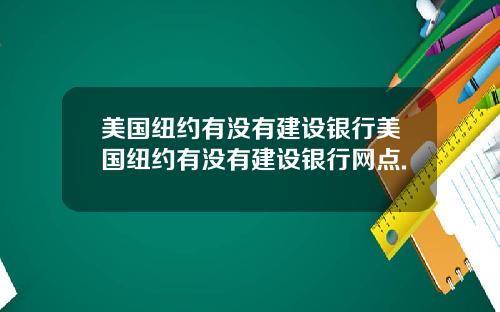 美国纽约有没有建设银行美国纽约有没有建设银行网点.