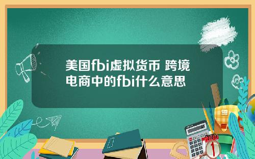 美国fbi虚拟货币 跨境电商中的fbi什么意思