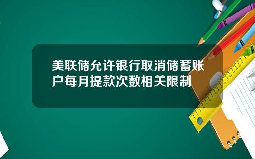 美联储允许银行取消储蓄账户每月提款次数相关限制