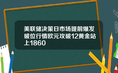 美联储决策日市场提前爆发破位行情欧元攻破12黄金站上1860