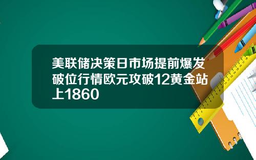 美联储决策日市场提前爆发破位行情欧元攻破12黄金站上1860