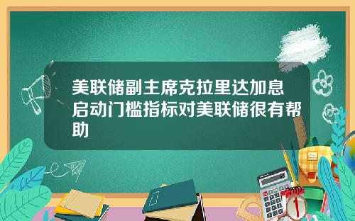 美联储副主席克拉里达加息启动门槛指标对美联储很有帮助