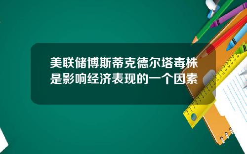 美联储博斯蒂克德尔塔毒株是影响经济表现的一个因素