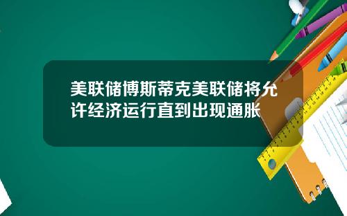 美联储博斯蒂克美联储将允许经济运行直到出现通胀