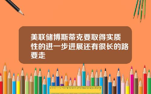 美联储博斯蒂克要取得实质性的进一步进展还有很长的路要走