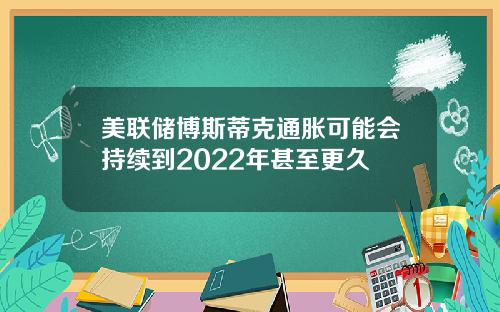 美联储博斯蒂克通胀可能会持续到2022年甚至更久