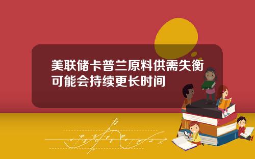 美联储卡普兰原料供需失衡可能会持续更长时间