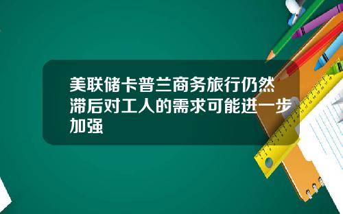 美联储卡普兰商务旅行仍然滞后对工人的需求可能进一步加强