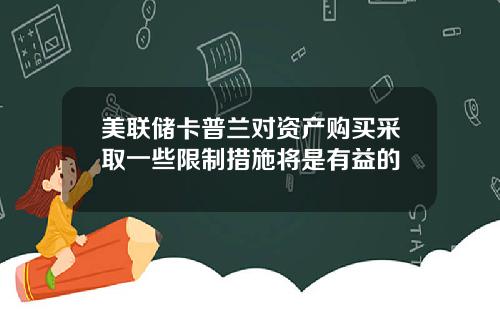 美联储卡普兰对资产购买采取一些限制措施将是有益的