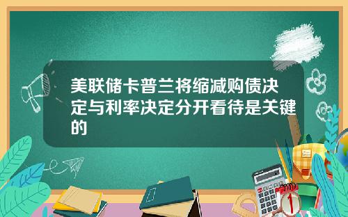 美联储卡普兰将缩减购债决定与利率决定分开看待是关键的