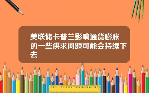 美联储卡普兰影响通货膨胀的一些供求问题可能会持续下去