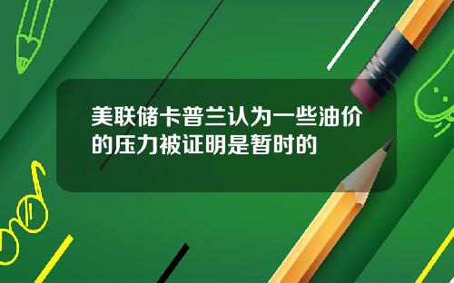 美联储卡普兰认为一些油价的压力被证明是暂时的