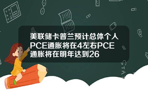 美联储卡普兰预计总体个人PCE通胀将在4左右PCE通胀将在明年达到26