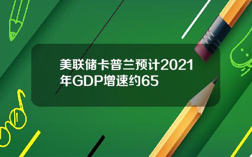 美联储卡普兰预计2021年GDP增速约65