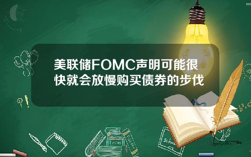 美联储FOMC声明可能很快就会放慢购买债券的步伐