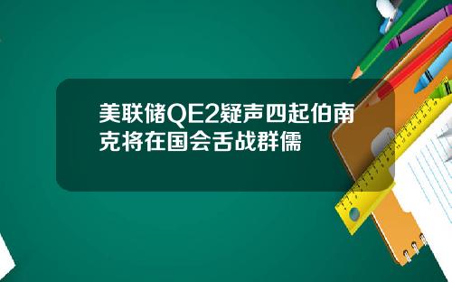 美联储QE2疑声四起伯南克将在国会舌战群儒