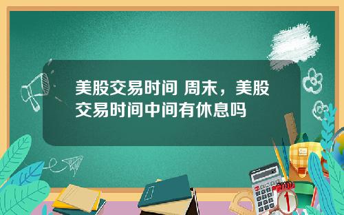 美股交易时间 周末，美股交易时间中间有休息吗