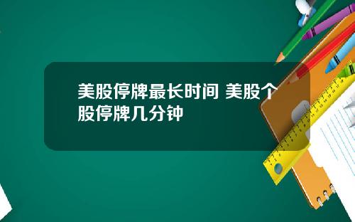 美股停牌最长时间 美股个股停牌几分钟