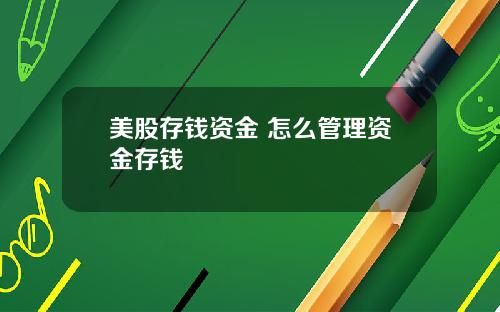 美股存钱资金 怎么管理资金存钱