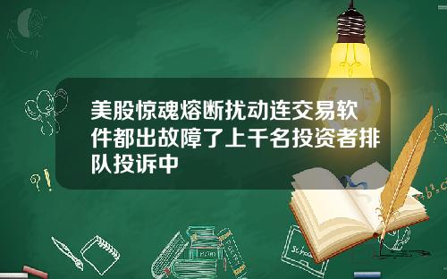 美股惊魂熔断扰动连交易软件都出故障了上千名投资者排队投诉中