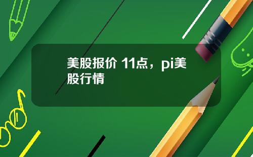 美股报价 11点，pi美股行情