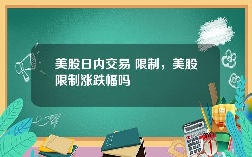 美股日内交易 限制，美股限制涨跌幅吗