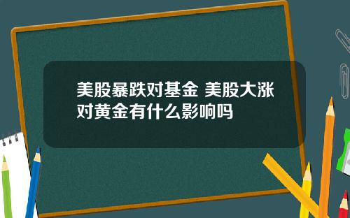 美股暴跌对基金 美股大涨对黄金有什么影响吗