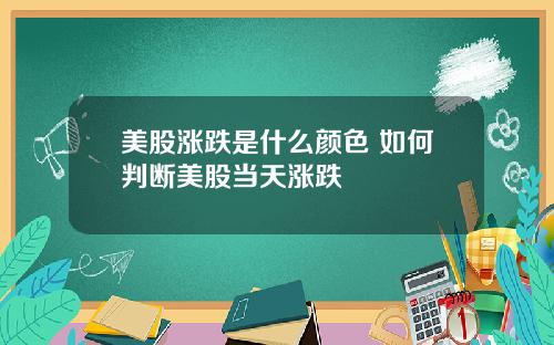 美股涨跌是什么颜色 如何判断美股当天涨跌