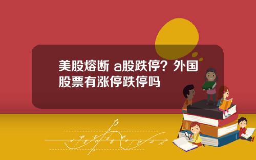 美股熔断 a股跌停？外国股票有涨停跌停吗