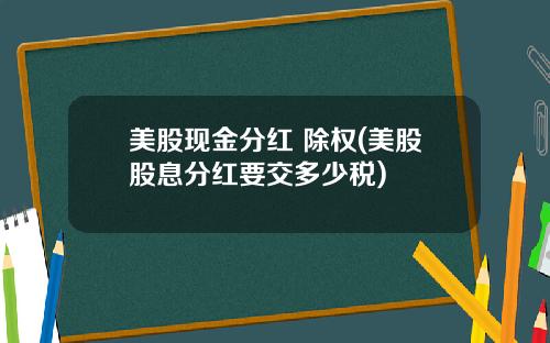 美股现金分红 除权(美股股息分红要交多少税)