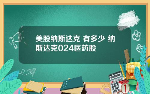 美股纳斯达克 有多少 纳斯达克024医药股