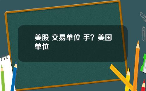 美股 交易单位 手？美国单位