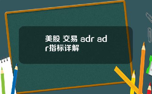 美股 交易 adr adr指标详解