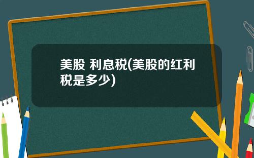 美股 利息税(美股的红利税是多少)