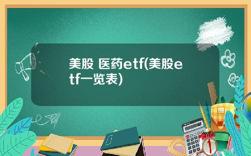 美股 医药etf(美股etf一览表)