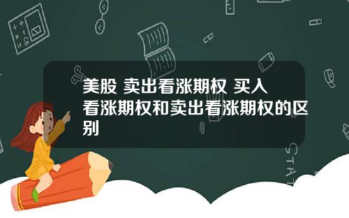 美股 卖出看涨期权 买入看涨期权和卖出看涨期权的区别