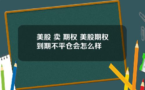 美股 卖 期权 美股期权到期不平仓会怎么样