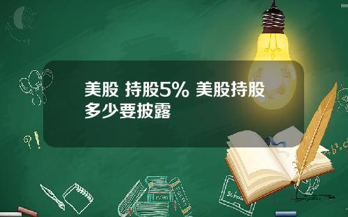 美股 持股5% 美股持股多少要披露