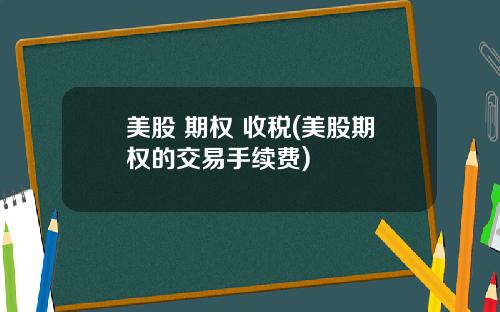 美股 期权 收税(美股期权的交易手续费)