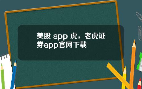 美股 app 虎，老虎证券app官网下载